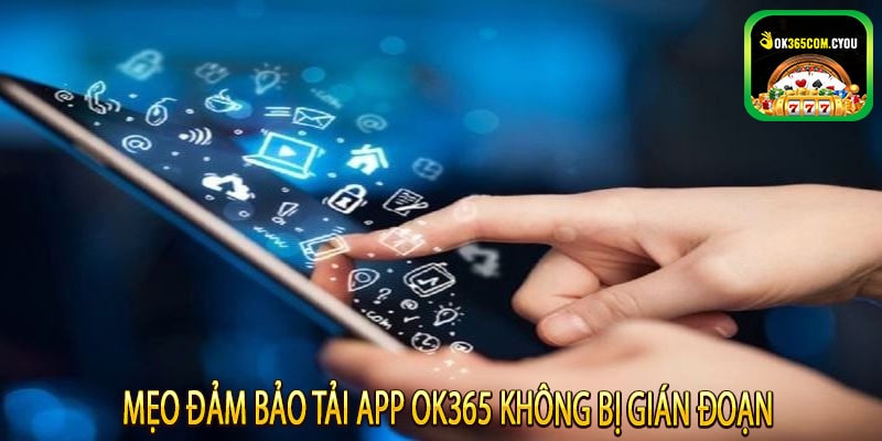 Mẹo đảm bảo tải app OK365 không bị gián đoạn